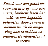 Zowel voor een plant als voor een dier of voor een mens, betekent leven het voldoen aan bepaalde behoeften door gewenste elementen uit de omge-ving aan te trekken en ongewenste elementen af te weren.