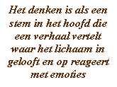 Het denken is als een stem in het hoofd die een verhaal vertelt waar het lichaam in gelooft en op reageert met emoties