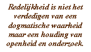 Redelijkheid is niet het verdedigen van een dogmatische waarheid maar een houding van openheid en onderzoek.