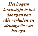 Het hogere bewustzijn is het doorzien van alle verhalen en strategieën van het ego.