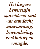 Het hogere bewustzijn spreekt een taal van aandacht, aanvaarding, bewondering, verbinding en vreugde.